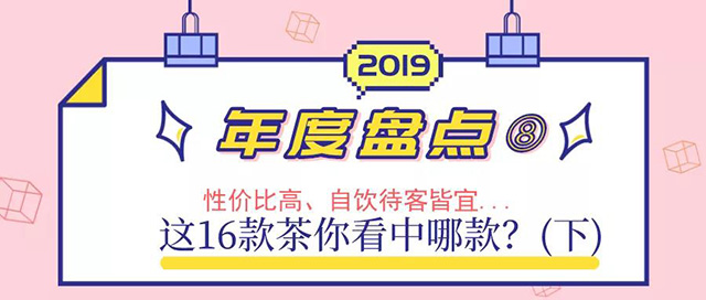 性价比高、自饮待客皆宜…这16款茶你看中哪款？（下篇）｜2019年度盘点⑧